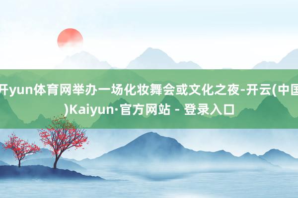 开yun体育网举办一场化妆舞会或文化之夜-开云(中国)Kaiyun·官方网站 - 登录入口