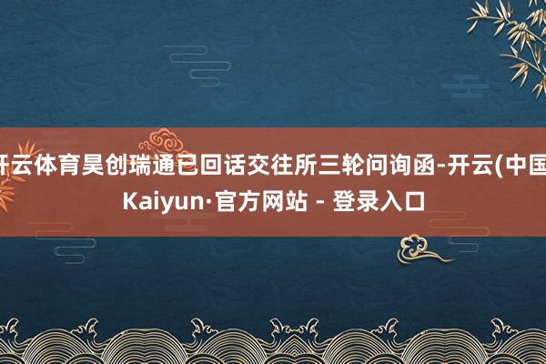 开云体育昊创瑞通已回话交往所三轮问询函-开云(中国)Kaiyun·官方网站 - 登录入口