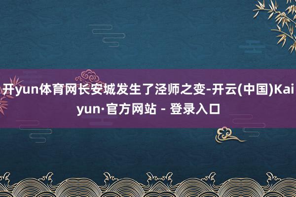 开yun体育网长安城发生了泾师之变-开云(中国)Kaiyun·官方网站 - 登录入口