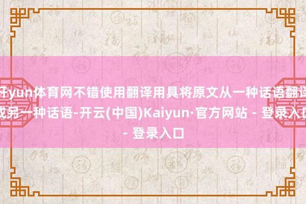 开yun体育网不错使用翻译用具将原文从一种话语翻译成另一种话语-开云(中国)Kaiyun·官方网站 - 登录入口