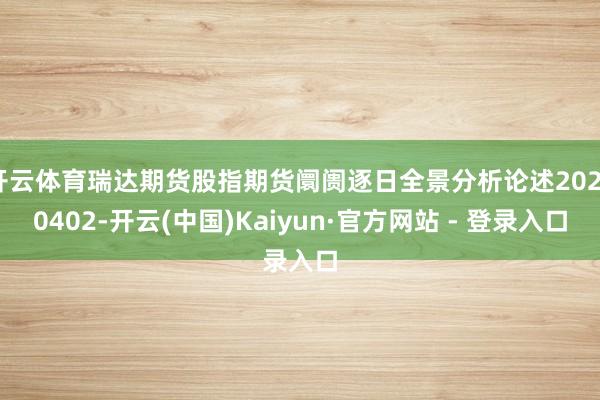 开云体育瑞达期货股指期货阛阓逐日全景分析论述20250402-开云(中国)Kaiyun·官方网站 - 登录入口
