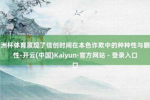 欧洲杯体育展现了信创时间在本色诈欺中的种种性与翻新性-开云(中国)Kaiyun·官方网站 - 登录入口